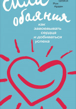 Сила обаяния. Как завоевывать сердца и добиваться успеха