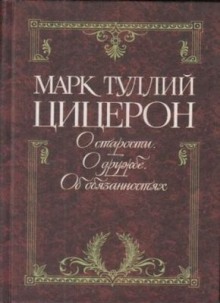 Цицерон об обязанностях, старости и дружбе