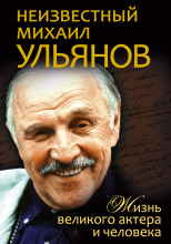 Неизвестный Михаил Ульянов. Жизнь великого актера и человека