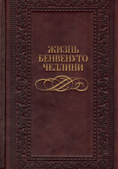 Жизнь Бенвенуто, сына Джованни Челлини, флорентийца, написанные им самим во Флоренции