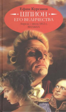 Шпион его величества, или 1812 год. Том 1. Апрель-июль. Вильна