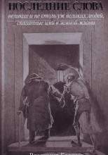Последние слова великих и не столь уж великих людей, сказанные ими в земной жизни