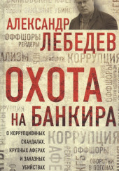 Охота на банкира. О коррупционных скандалах, крупных аферах и заказных убийствах