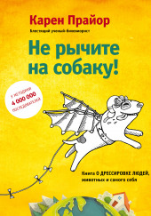 Не рычите на собаку! Книга о дрессировке людей, животных и самого себя