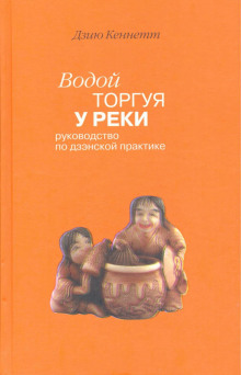 Водой торгуя у реки. Руководство по дзэнской практике