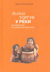 Водой торгуя у реки. Руководство по дзэнской практике