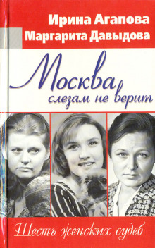 Москва слезам не верит, шесть женских судеб