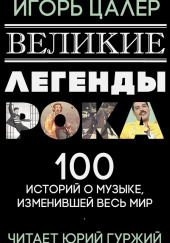 Великие легенды рока. 100 историй о музыке, взорвавшей мир