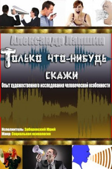 Только что-нибудь скажи. Опыт художественного исследования человеческой особенности