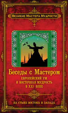 Беседы с Мастером. Европейский ум и восточная мудрость в XXI веке