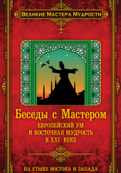 Беседы с Мастером. Европейский ум и восточная мудрость в XXI веке