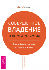 Совершенное владение телом и разумом. Как добиться успеха в спорте и жизни