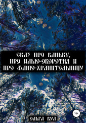 Сказ про Ваньку, про Илью-оборотня и про Фаню-хранительницу