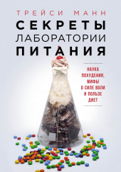 Секреты лаборатории питания: Наука похудения, мифы о силе воли и пользе диет