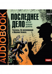 Последнее дело. Рассказы. Из воспоминаний о Шерлоке Холмсе