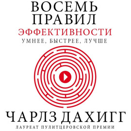 Восемь правил эффективности: умнее, быстрее, лучше. Секреты продуктивности в жизни и бизнесе