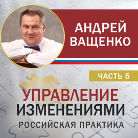 Управление изменениями. Российская практика. Часть 5