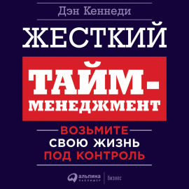 Жесткий тайм-менеджмент. Возьмите свою жизнь под контроль