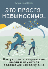 Это просто невыносимо… Как укротить неприятные мысли и научиться радоваться каждому дню