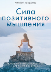 Сила позитивного мышления. Используй энергию подсознания для счастливой жизни