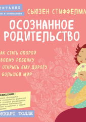 Осознанное родительство. Как стать опорой своему ребенку и открыть ему дорогу в большой мир