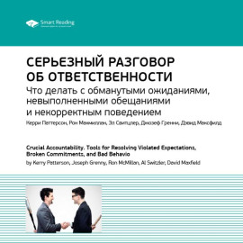 Ключевые идеи книги: Серьезный разговор об ответственности. Что делать с обманутыми ожиданиями, невыполненными обещаниями и некорректным поведением. Керри Паттерсон и др.