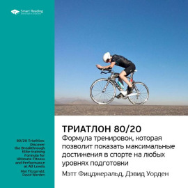 Ключевые идеи книги: Триатлон 80/20. Формула тренировок, которая позволит показать максимальные достижения в спорте на любых уровнях подготовки. Мэт Фицджеральд, Дэвид Уорден