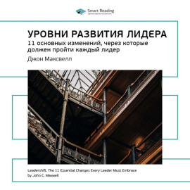 Ключевые идеи книги: Уровни развития лидера. 11 основных изменений, через которые должен пройти каждый лидер. Джон Максвелл