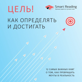Цель! Как определять и достигать. 12 самых важных книг о том, как превращать мечты в реальность