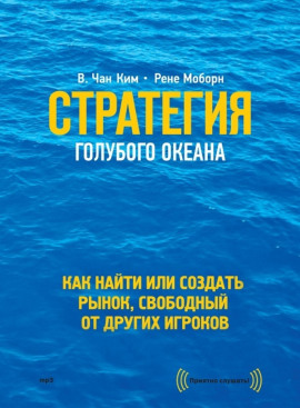 Стратегия голубого океана. Как найти или создать рынок, свободный от других игроков