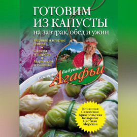 Готовим из капусты на завтрак, обед и ужин. Первые и вторые блюда, салаты и пироги, маринады и соленья