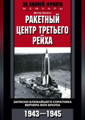 Ракетный центр Третьего рейха. Записки ближайшего соратника Вернера фон Брауна. 1943–1945