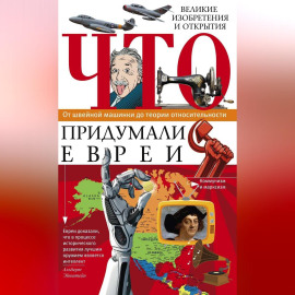 Что придумали евреи. Великие изобретения и открытия. От швейной машинки до теории относительности
