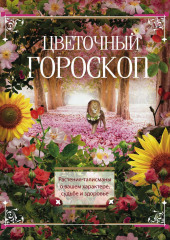 Цветочный гороскоп. Растения-талисманы о вашем характере, судьбе и здоровье