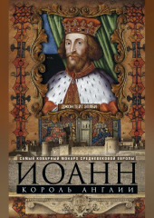 Иоанн, король Англии. Самый коварный монарх средневековой Европы