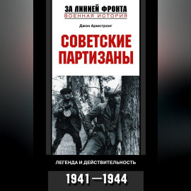 Советские партизаны. Легенда и действительность. 1941-1944