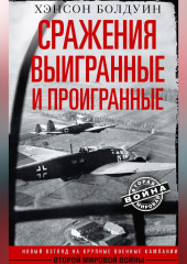 Сражения выигранные и проигранные. Новый взгляд на крупные военные кампании Второй мировой войны