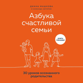 Азбука счастливой семьи. 30 уроков осознанного родительства