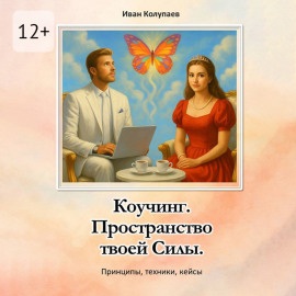 Коучинг. Пространство твоей силы. Принципы, техники, кейсы