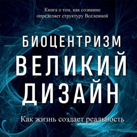 Биоцентризм. Великий дизайн: как жизнь создает реальность