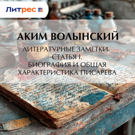 Литературные заметки. Статья I. Биография и общая характеристика Писарева
