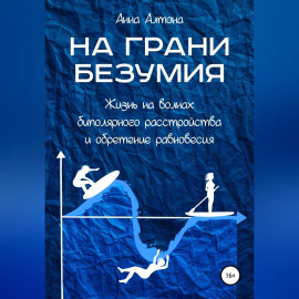 На грани безумия. Жизнь на волнах биполярного расстройства и обретение равновесия