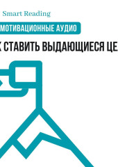 Как ставить выдающиеся цели. Мотивация