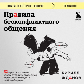 Правила бесконфликтного общения. 52 простых приема, чтобы отразить словесную агрессию и наладить любое общение