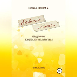 Я больше не боюсь. Невыдуманная психотерапевтическая история