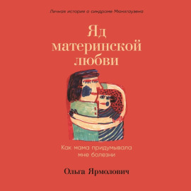Яд материнской любви. Как мама придумывала мне болезни. Личная история о синдроме Мюнхгаузена