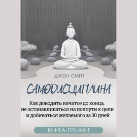 Самодисциплина. Как доводить начатое до конца, не останавливаться на полпути к цели и добиваться желаемого за 30 дней. Книга-тренинг