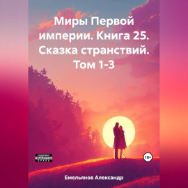 Миры Первой империи. Книга 25. Сказка странствий. Том 1-3