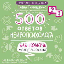 500 ответов нейропсихолога. Как помочь мозгу работать?