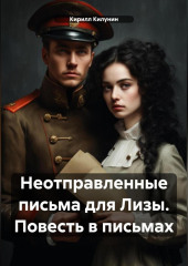 Неотправленные письма для Лизы. Повесть в письмах